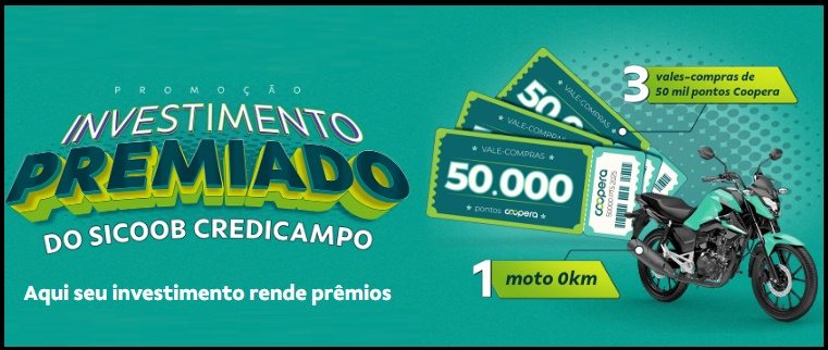 Participe da Promoção Investimento Premiado do Sicoob Credicampo e concorra a grandes prêmios. Ao investir em produtos selecionados da cooperativa, você gera números da sorte automaticamente. São 1 moto 0km Honda CG 160 Titan e 3 vales-compras de 50.000 pontos Coopera. Promoção válida de 15/09/2025 a 10/03/2026 para pessoas físicas e jurídicas.