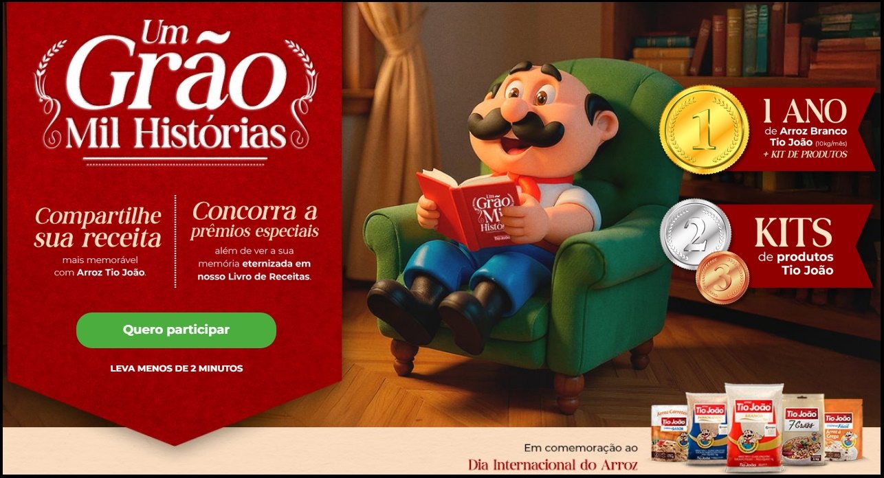A Tio João celebra o Dia Internacional do Arroz com o concurso cultural “Um Grão, Mil Histórias”. Envie sua receita com arroz Tio João e sua história pessoal para concorrer a um ano de arroz grátis, kits de produtos e ter sua receita publicada no livro digital da promoção. Participe até 16/11/25!
